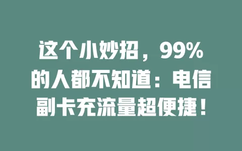 这个小妙招，99%的人都不知道：电信副卡充流量超便捷！