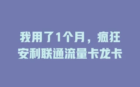 我用了1个月，疯狂安利联通流量卡龙卡