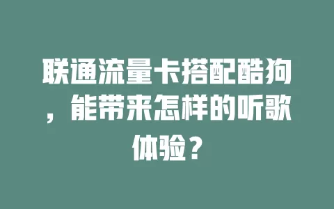 联通流量卡搭配酷狗，能带来怎样的听歌体验？