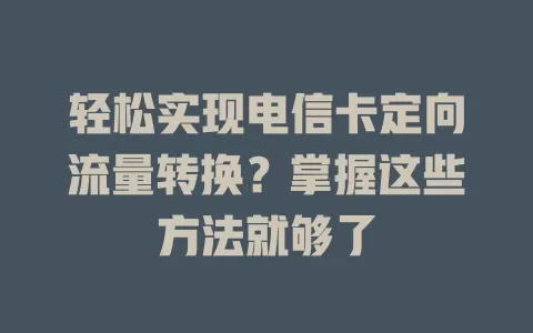 轻松实现电信卡定向流量转换？掌握这些方法就够了