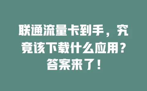 联通流量卡到手，究竟该下载什么应用？答案来了！