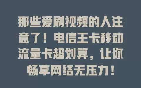 那些爱刷视频的人注意了！电信王卡移动流量卡超划算，让你畅享网络无压力！