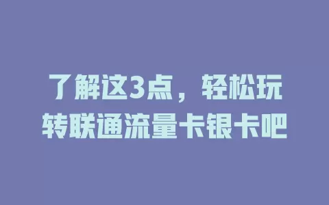 了解这3点，轻松玩转联通流量卡银卡吧