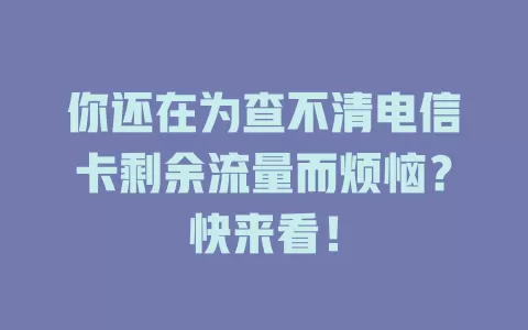 你还在为查不清电信卡剩余流量而烦恼？快来看！