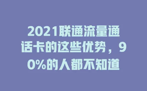 2021联通流量通话卡的这些优势，90%的人都不知道