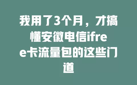 我用了3个月，才搞懂安徽电信ifree卡流量包的这些门道