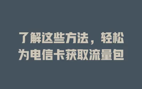 了解这些方法，轻松为电信卡获取流量包