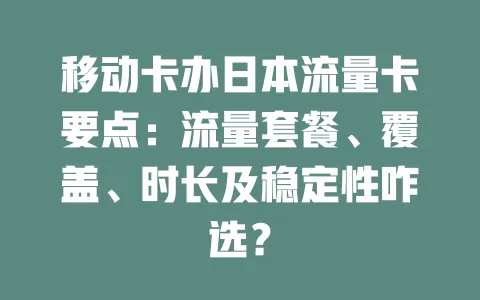 移动卡办日本流量卡要点：流量套餐、覆盖、时长及稳定性咋选？