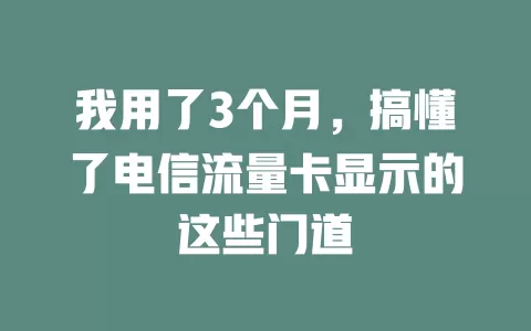 我用了3个月，搞懂了电信流量卡显示的这些门道