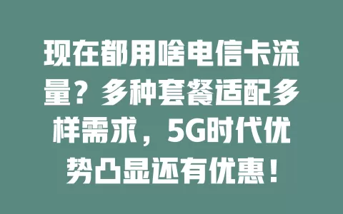 现在都用啥电信卡流量？多种套餐适配多样需求，5G时代优势凸显还有优惠！