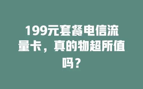 199元套餐电信流量卡，真的物超所值吗？