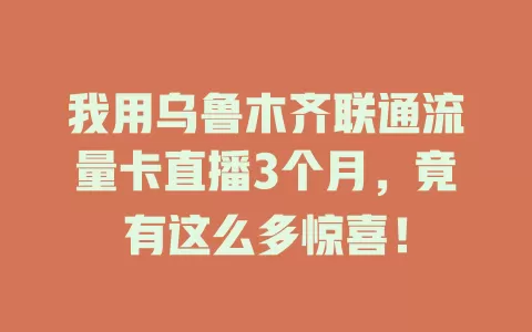 我用乌鲁木齐联通流量卡直播3个月，竟有这么多惊喜！