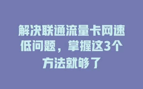 解决联通流量卡网速低问题，掌握这3个方法就够了