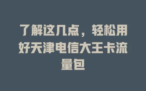 了解这几点，轻松用好天津电信大王卡流量包