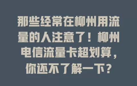那些经常在柳州用流量的人注意了！柳州电信流量卡超划算，你还不了解一下？