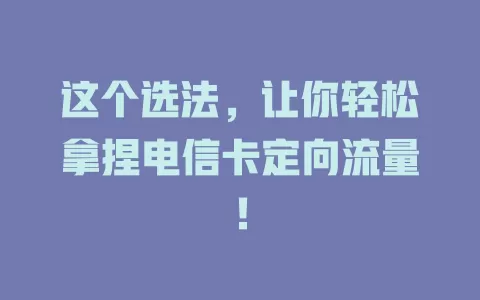 这个选法，让你轻松拿捏电信卡定向流量！