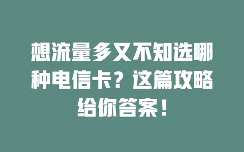 想流量多又不知选哪种电信卡？这篇攻略给你答案！
