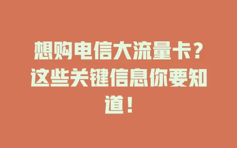 想购电信大流量卡？这些关键信息你要知道！