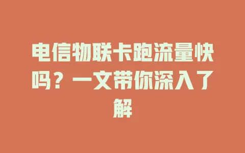 电信物联卡跑流量快吗？一文带你深入了解
