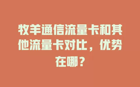 牧羊通信流量卡和其他流量卡对比，优势在哪？