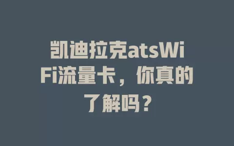 凯迪拉克atsWiFi流量卡，你真的了解吗？