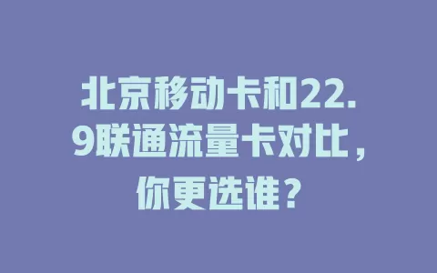 北京移动卡和22.9联通流量卡对比，你更选谁？