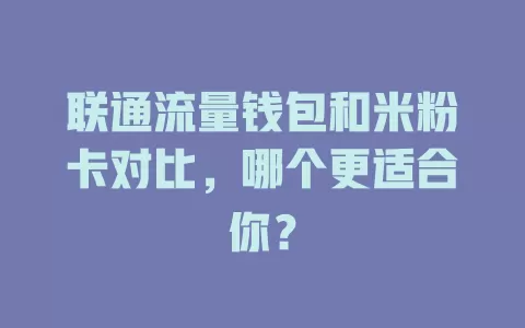 联通流量钱包和米粉卡对比，哪个更适合你？