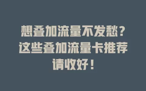 想叠加流量不发愁？这些叠加流量卡推荐请收好！