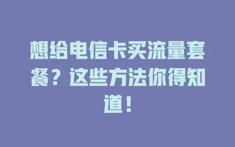 想给电信卡买流量套餐？这些方法你得知道！
