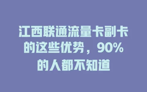 江西联通流量卡副卡的这些优势，90%的人都不知道