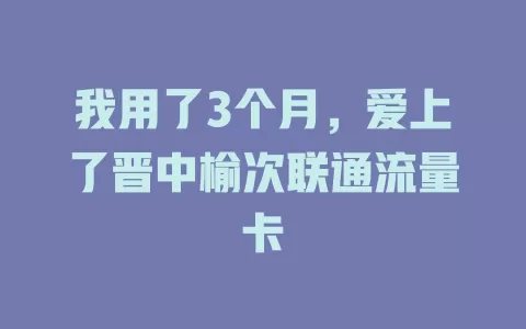 我用了3个月，爱上了晋中榆次联通流量卡