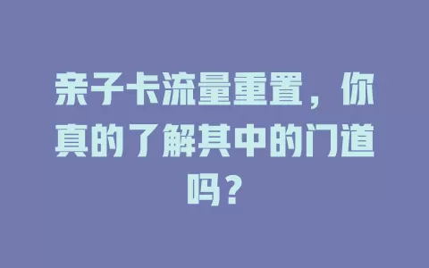 亲子卡流量重置，你真的了解其中的门道吗？