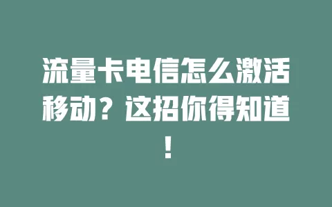流量卡电信怎么激活移动？这招你得知道！