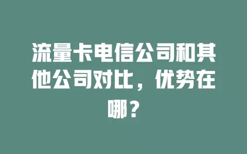 流量卡电信公司和其他公司对比，优势在哪？