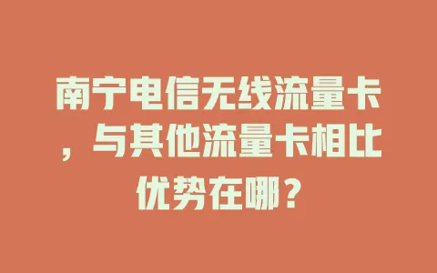 南宁电信无线流量卡，与其他流量卡相比优势在哪？