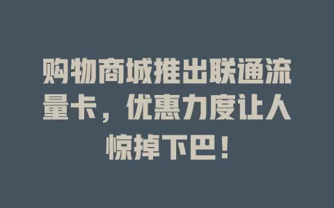 购物商城推出联通流量卡，优惠力度让人惊掉下巴！