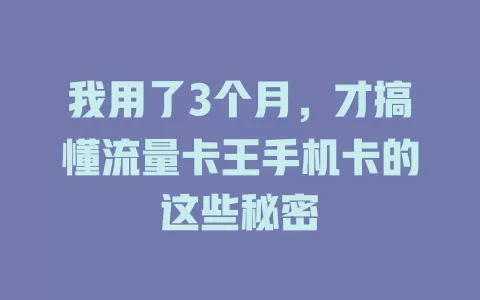 我用了3个月，才搞懂流量卡王手机卡的这些秘密