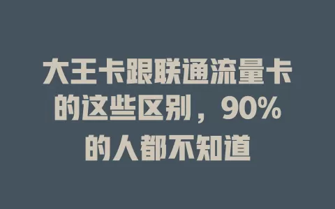 大王卡跟联通流量卡的这些区别，90%的人都不知道