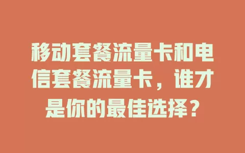 移动套餐流量卡和电信套餐流量卡，谁才是你的最佳选择？
