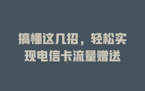 搞懂这几招，轻松实现电信卡流量赠送