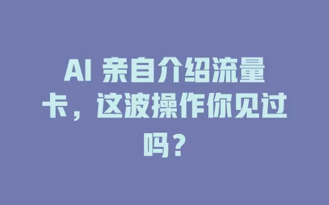 AI 亲自介绍流量卡，这波操作你见过吗？
