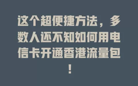 这个超便捷方法，多数人还不知如何用电信卡开通香港流量包！