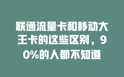 联通流量卡和移动大王卡的这些区别，90%的人都不知道