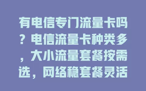有电信专门流量卡吗？电信流量卡种类多，大小流量套餐按需选，网络稳套餐灵活，不同人群都能找到适配卡