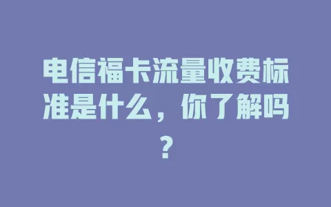电信福卡流量收费标准是什么，你了解吗？