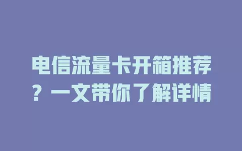 电信流量卡开箱推荐？一文带你了解详情