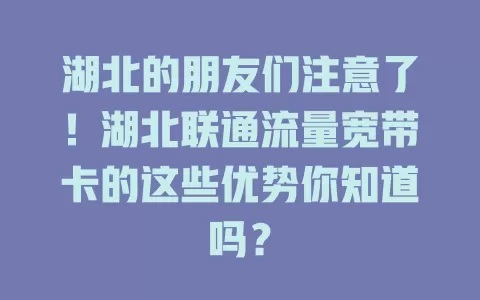 湖北的朋友们注意了！湖北联通流量宽带卡的这些优势你知道吗？