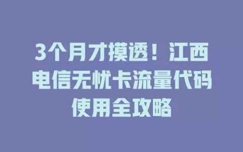3个月才摸透！江西电信无忧卡流量代码使用全攻略