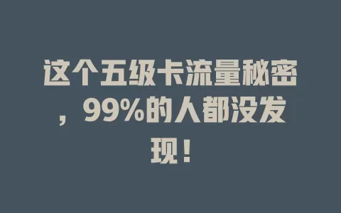 这个五级卡流量秘密，99%的人都没发现！