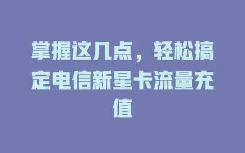 掌握这几点，轻松搞定电信新星卡流量充值